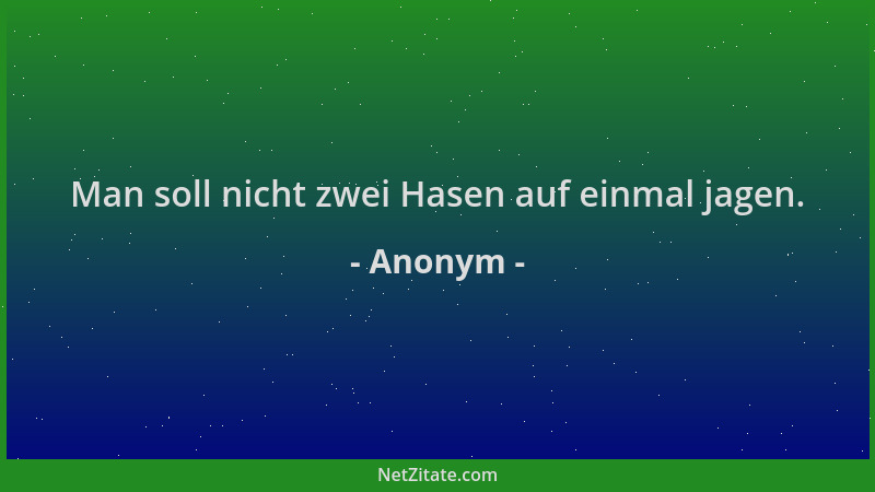Anonym - Man soll nicht zwei Hasen auf einmal jagen....