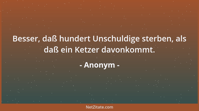 Anonym - Besser, daß hundert Unschuldige sterben, als daß ein Ketzer davonkommt....