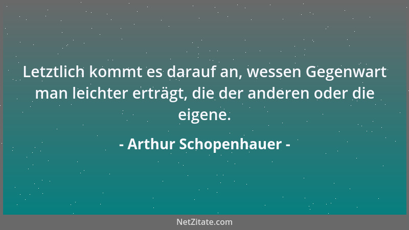 Arthur Schopenhauer - Es gibt nur einen angeborenen Irrtum, und es ist der, daß wir da sind, um glücklich zu sein....