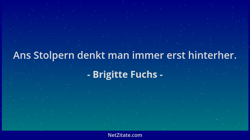 Brigitte Fuchs - Ans Stolpern denkt man immer erst hinterher....