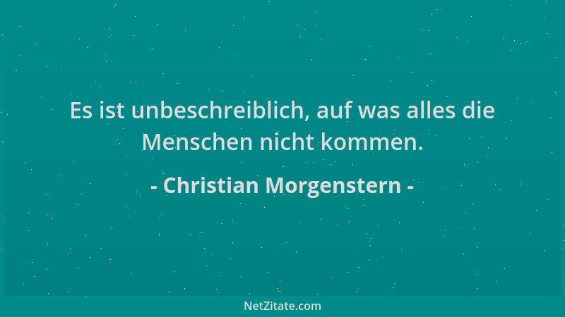 Christian Morgenstern - Es ist unbeschreiblich, auf was alles die Menschen nicht kommen....
