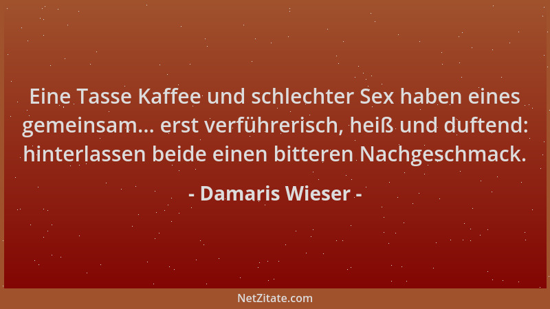 Damaris Wieser - Eine Tasse Kaffee und schlechter Sex haben eines gemeinsam... erst verführerisch, heiß und duftend: hinter...
