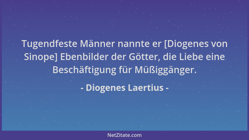Diogenes Laertius - Tugendfeste Männer nannte er [Diogenes von Sinope] Ebenbilder der Götter, die Liebe eine Beschäftigung...
