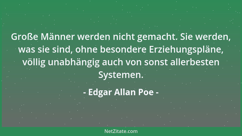 Edgar Allan Poe - Große Männer werden nicht gemacht. Sie werden, was sie sind, ohne besondere Erziehungspläne, völlig unabh...
