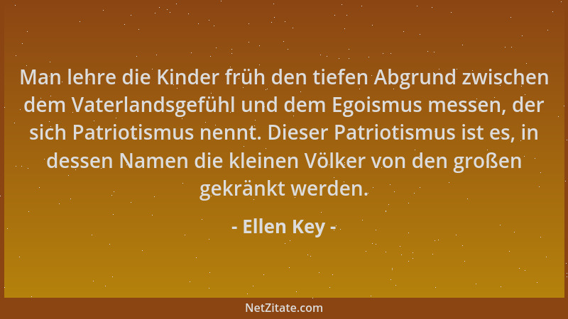 Ellen Key - Man lehre die Kinder früh den tiefen Abgrund zwischen dem Vaterlandsgefühl und dem Egoismus messen, der sich Pa...