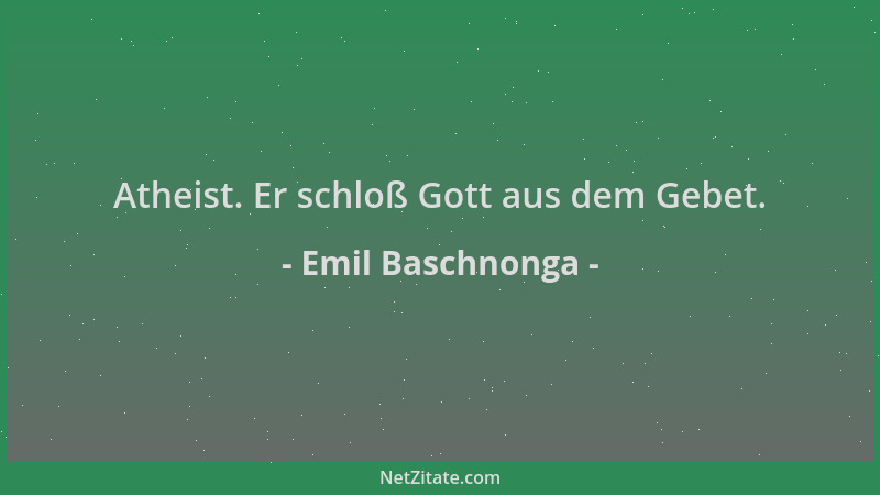 Emil Baschnonga - Atheist. Er schloß Gott aus dem Gebet....