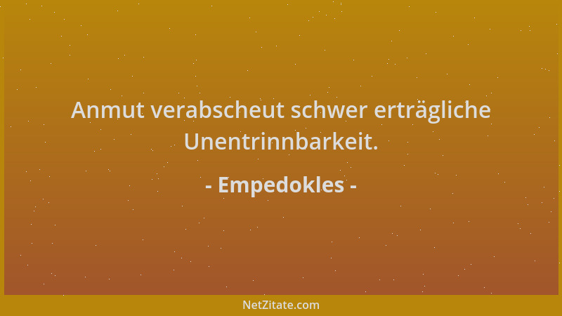 Empedokles - Anmut verabscheut schwer erträgliche Unentrinnbarkeit....