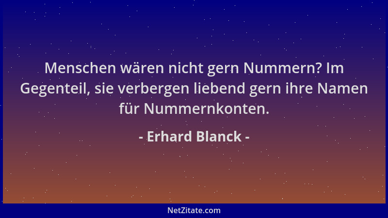 Erhard Blanck - Menschen wären nicht gern Nummern? Im Gegenteil, sie verbergen liebend gern ihre Namen für Nummernkonten....