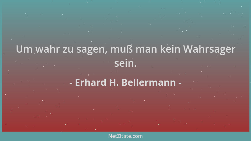 Erhard H. Bellermann - Um wahr zu sagen, muß man kein Wahrsager sein....