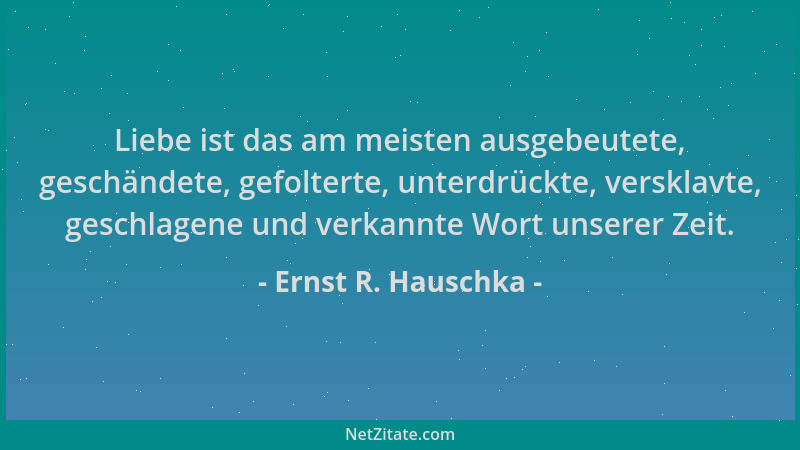 Ernst R. Hauschka - Liebe ist das am meisten ausgebeutete, geschändete, gefolterte, unterdrückte, versklavte, geschlagene u...