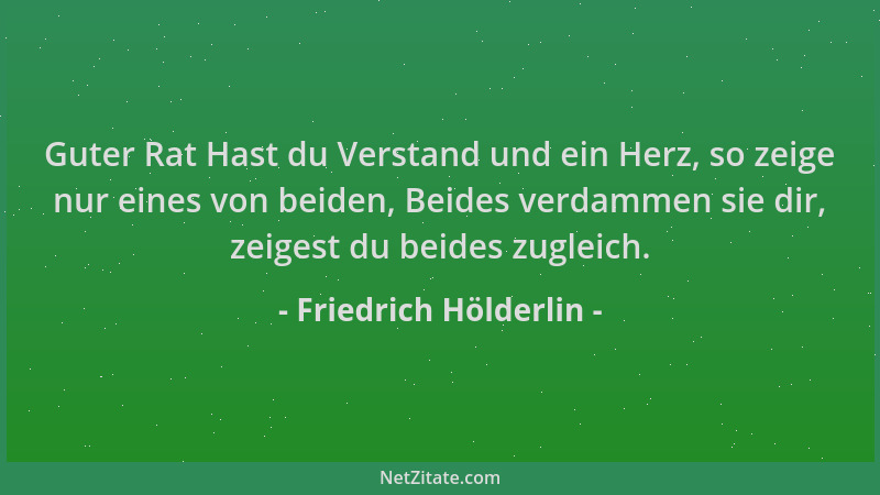 Friedrich Hölderlin - Guter Rat Hast du Verstand und ein Herz, so zeige nur eines von beiden, Beides verdammen sie dir, zei...