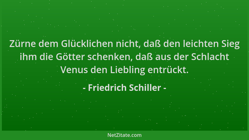 Friedrich Schiller - Zürne dem Glücklichen nicht, daß den leichten Sieg ihm die Götter schenken, daß aus der Schlacht Venus...