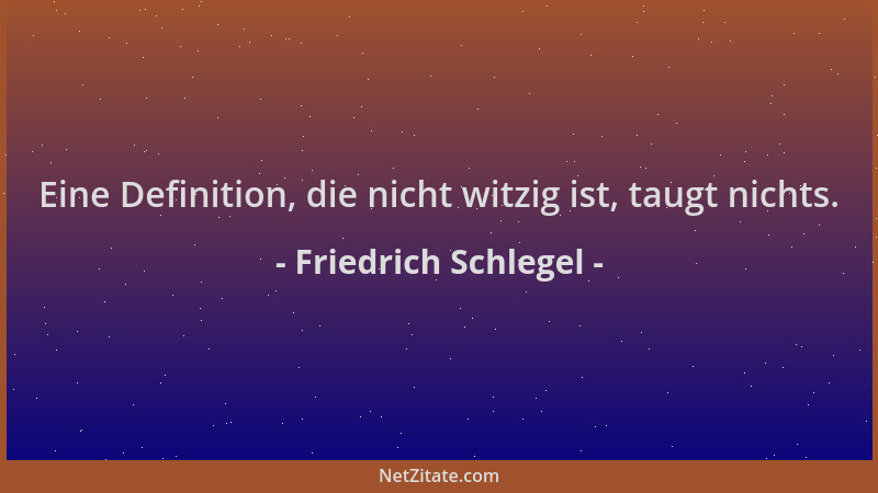 Friedrich Schlegel - Eine Definition, die nicht witzig ist, taugt nichts....