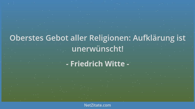 Friedrich Witte - Oberstes Gebot aller Religionen: Aufklärung ist unerwünscht!...