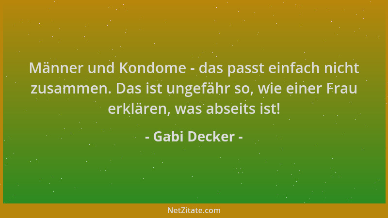 Gabi Decker - Männer und Kondome - das passt einfach nicht zusammen. Das ist ungefähr so, wie einer Frau erklären, was abse...