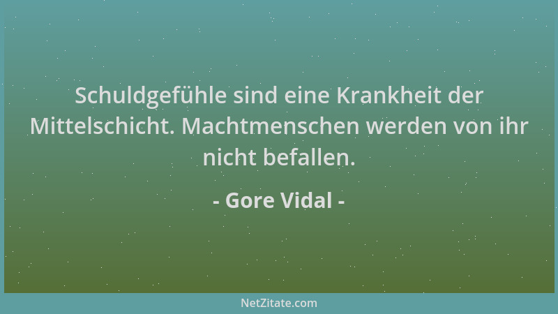 Gore Vidal - Schuldgefühle sind eine Krankheit der Mittelschicht. Machtmenschen werden von ihr nicht befallen....