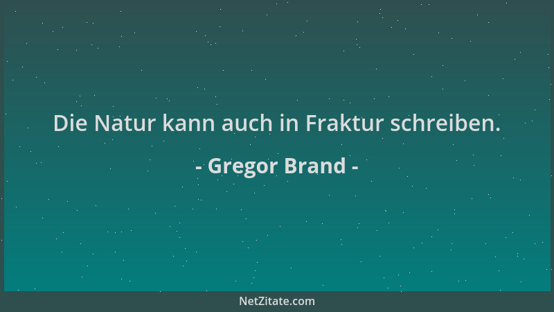 Gregor Brand - Die Natur kann auch in Fraktur schreiben....