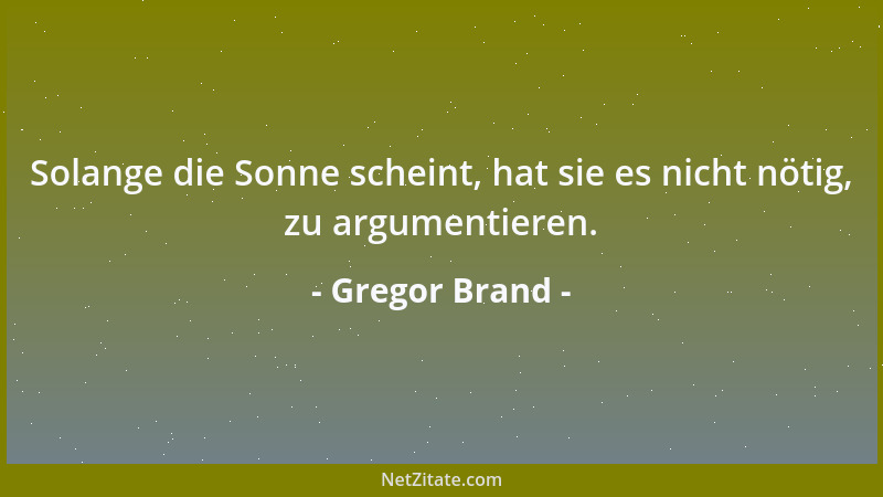Gregor Brand - Solange die Sonne scheint, hat sie es nicht nötig, zu argumentieren....