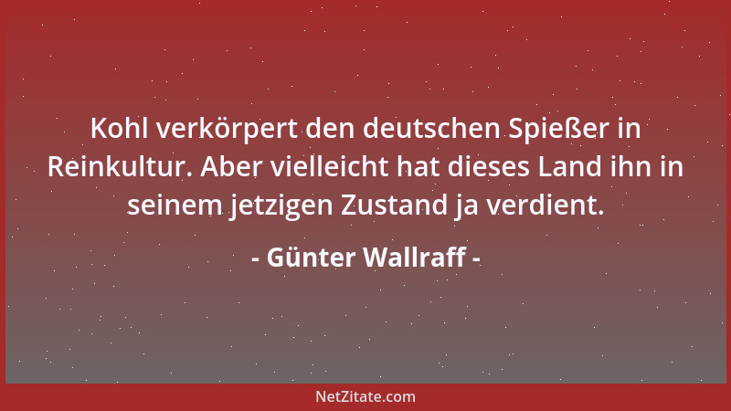 Günter Wallraff - Kohl verkörpert den deutschen Spießer in Reinkultur. Aber vielleicht hat dieses Land ihn in seinem jetzig...