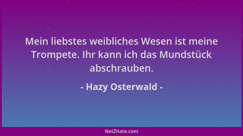 Hazy Osterwald - Mein liebstes weibliches Wesen ist meine Trompete. Ihr kann ich das Mundstück abschrauben....