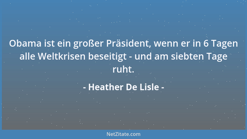 Heather De Lisle - Obama ist ein großer Präsident, wenn er in 6 Tagen alle Weltkrisen beseitigt - und am siebten Tage ruht....