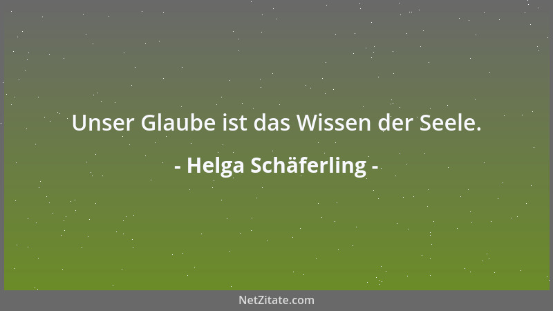 Helga Schäferling - Unser Glaube ist das Wissen der Seele....