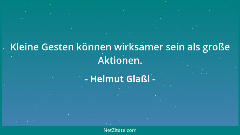 Helmut Glaßl - Kleine Gesten können wirksamer sein als große Aktionen....