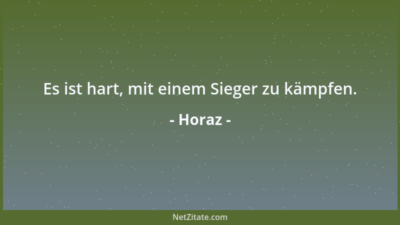 Horaz - Es ist hart, mit einem Sieger zu kämpfen....