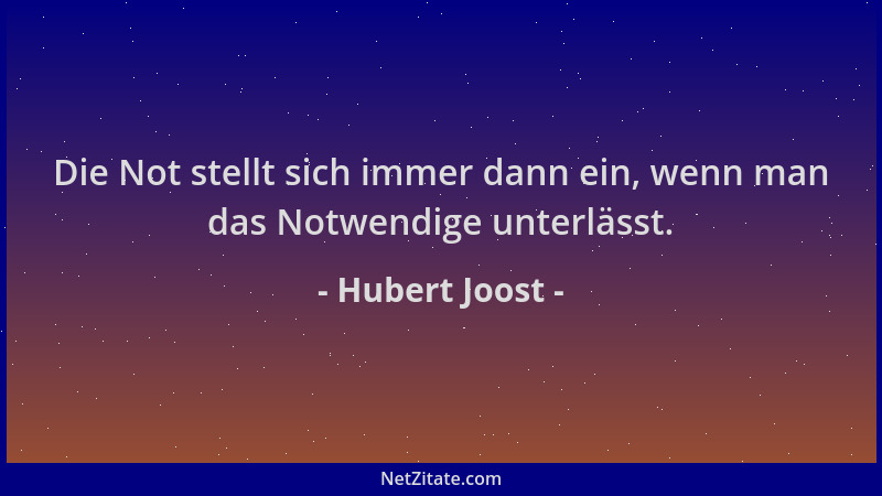 Hubert Joost - Die Not stellt sich immer dann ein, wenn man das Notwendige unterlässt....