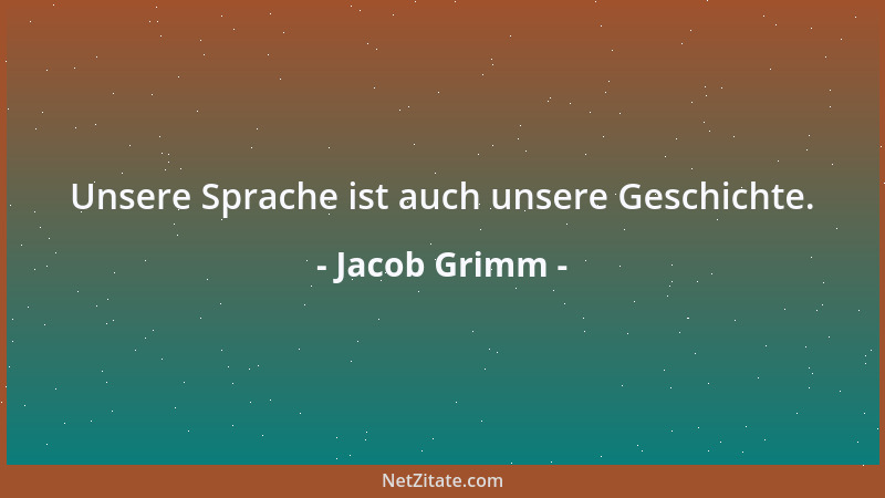 Jacob Grimm - Unsere Sprache ist auch unsere Geschichte....