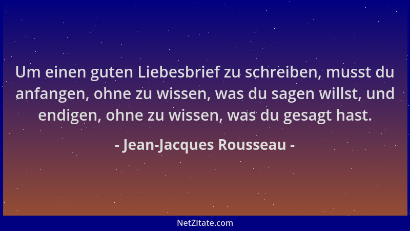Jean-Jacques Rousseau - Um einen guten Liebesbrief zu schreiben, musst du anfangen, ohne zu wissen, was du sagen willst, un...