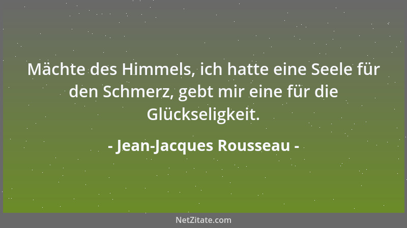 Jean-Jacques Rousseau - Mächte des Himmels, ich hatte eine Seele für den Schmerz, gebt mir eine für die Glückseligkeit....