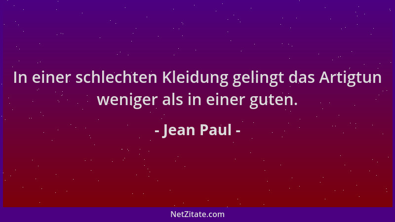 Jean Paul - In einer schlechten Kleidung gelingt das Artigtun weniger als in einer guten....