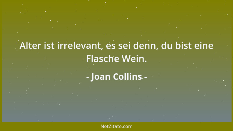 Joan Collins - Alter ist irrelevant, es sei denn, du bist eine Flasche Wein....