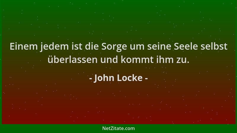 John Locke - Einem jedem ist die Sorge um seine Seele selbst überlassen und kommt ihm zu....