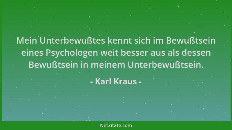 Karl Kraus - Mein Unterbewußtes kennt sich im Bewußtsein eines Psychologen weit besser aus als dessen Bewußtsein in meinem...