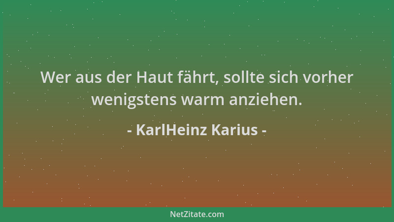 KarlHeinz Karius - Wer aus der Haut fährt, sollte sich vorher wenigstens warm anziehen....