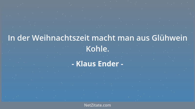 Klaus Ender - In der Weihnachtszeit macht man aus Glühwein Kohle....