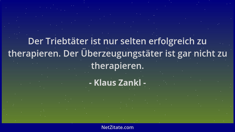 Klaus Zankl - Der Triebtäter ist nur selten erfolgreich zu therapieren. Der Überzeugungstäter ist gar nicht zu therapieren....