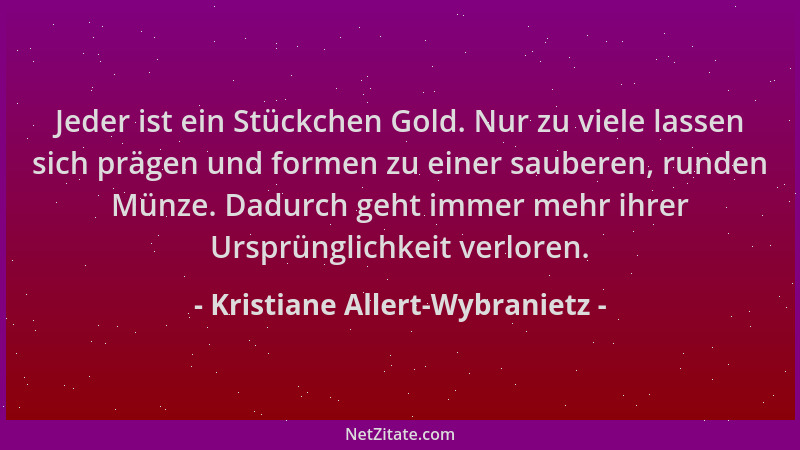 Kristiane Allert-Wybranietz - Jeder ist ein Stückchen Gold. Nur zu viele lassen sich prägen und formen zu einer sauberen, r...