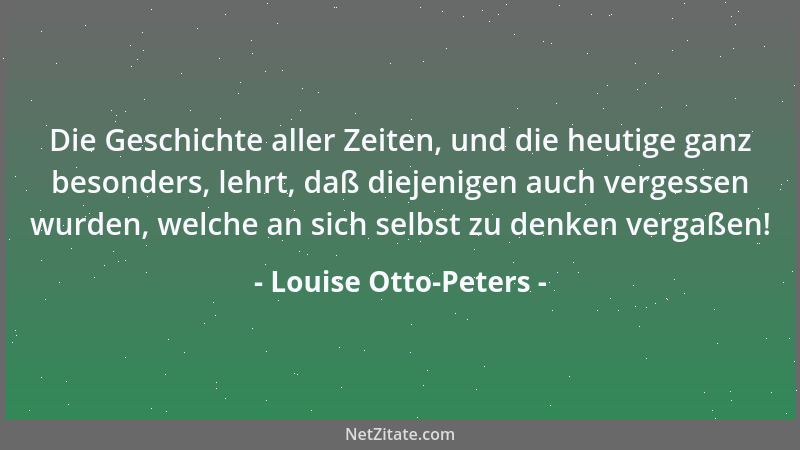 Louise Otto-Peters - Die Geschichte aller Zeiten, und die heutige ganz besonders, lehrt, daß diejenigen auch vergessen wurd...