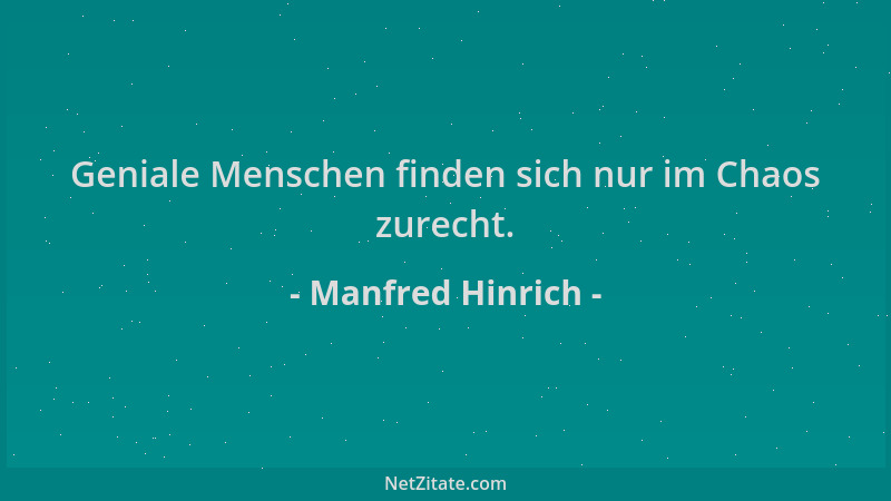 Manfred Hinrich - Geniale Menschen finden sich nur im Chaos zurecht....