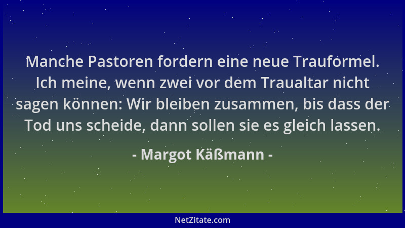 Margot Käßmann - Manche Pastoren fordern eine neue Trauformel. Ich meine, wenn zwei vor dem Traualtar nicht sagen können: W...