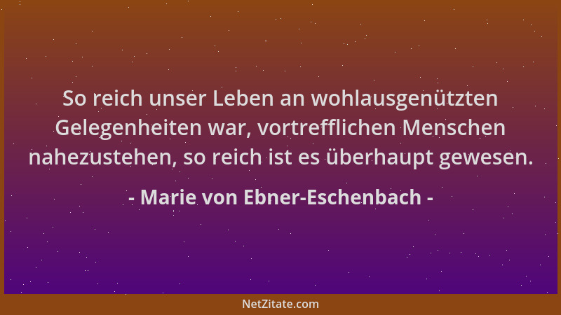 Marie von Ebner-Eschenbach - So reich unser Leben an wohlausgenützten Gelegenheiten war, vortrefflichen Menschen nahezusteh...
