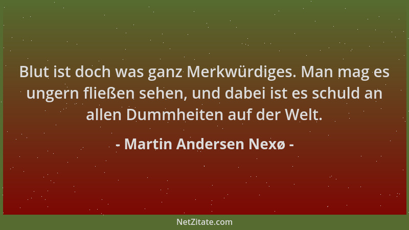 Martin Andersen Nexø - Blut ist doch was ganz Merkwürdiges. Man mag es ungern fließen sehen, und dabei ist es schuld an all...