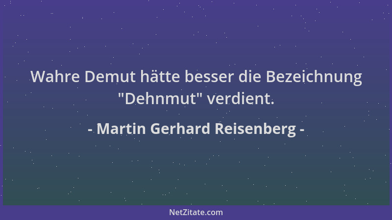 Martin Gerhard Reisenberg - Wahre Demut hätte besser die Bezeichnung  "Dehnmut " verdient....