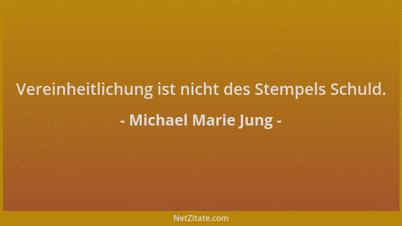 Michael Marie Jung - Vereinheitlichung ist nicht des Stempels Schuld....