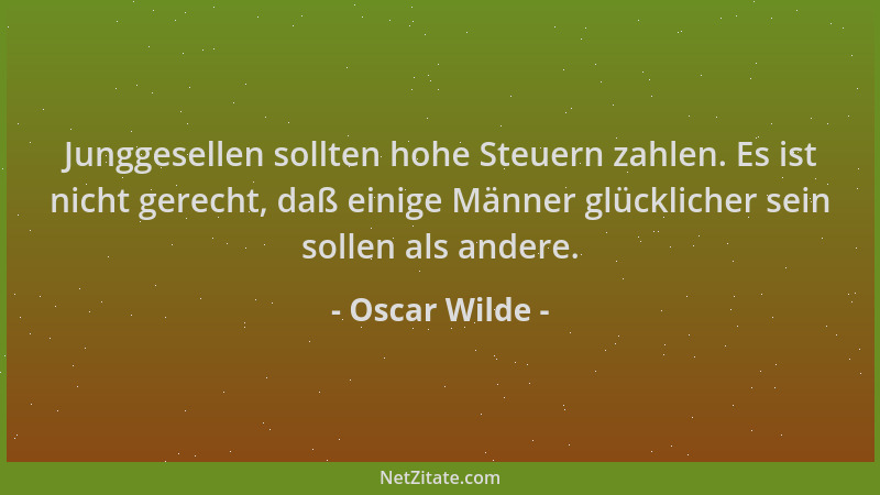 Oscar Wilde - Junggesellen sollten hohe Steuern zahlen. Es ist nicht gerecht, daß einige Männer glücklicher sein sollen als...