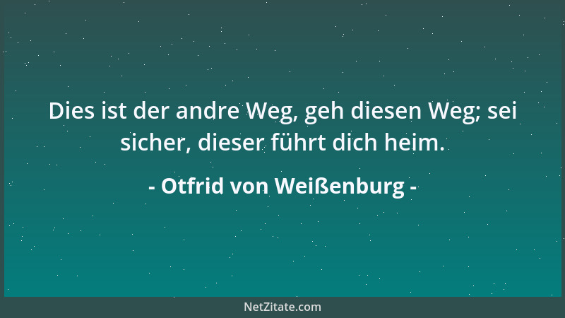Otfrid von Weißenburg - Dies ist der andre Weg, geh diesen Weg; sei sicher, dieser führt dich heim....