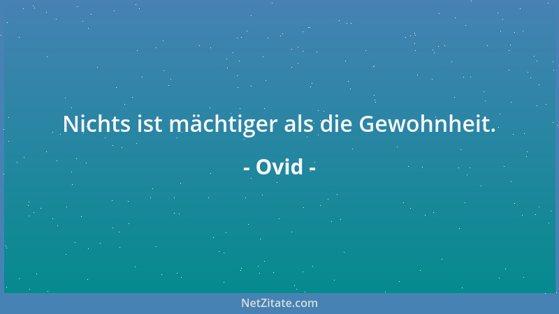 Ovid - Nichts ist mächtiger als die Gewohnheit....